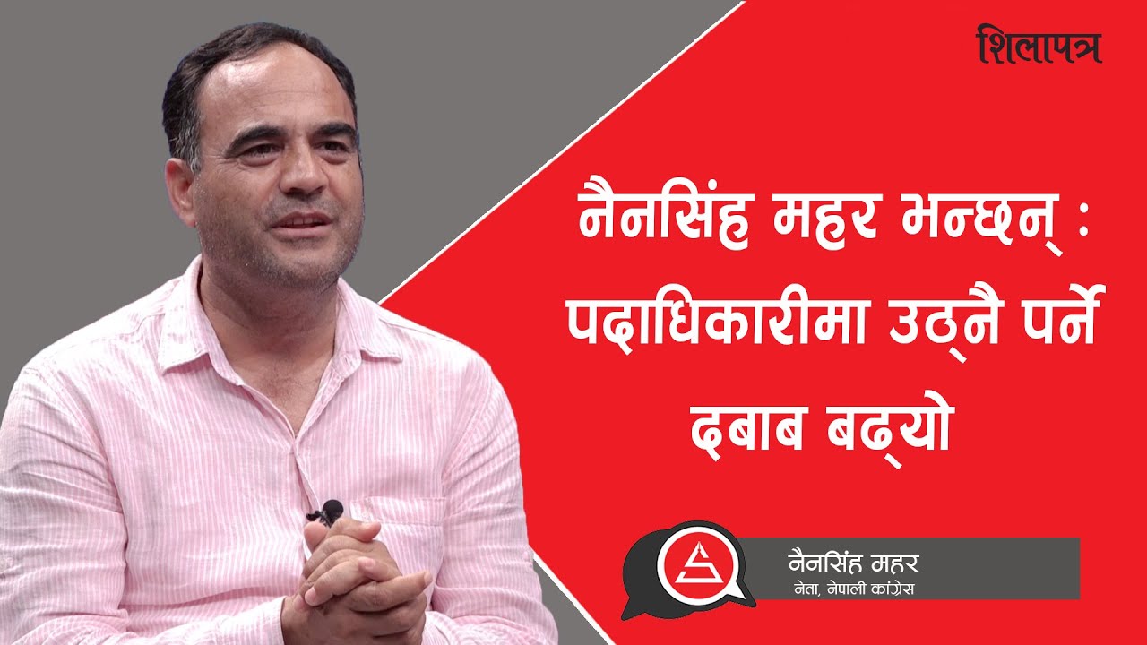 नैनसिंह महर भन्छन् :  पदाधिकारीमा उठ्नै पर्ने दबाब बढ्यो Nain Singh Mahar || Shilapatra ||